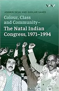 Colour, Class and Community - The Natal Indian Congress, 1971-1994