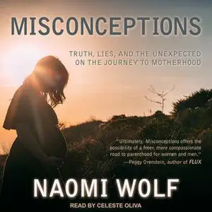 «Misconceptions: Truth, Lies, and the Unexpected on the Journey to Motherhood» by Naomi Wolf