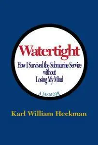 Watertight: How I Survived the Submarine Service Without Losing My Mind