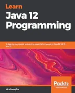 Learn Java 12 Programming: A step-by-step guide to learning essential concepts in Java SE 10, 11, and 12 (Repost)