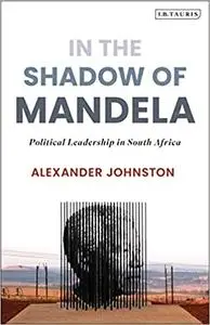 In The Shadow of Mandela: Political Leadership in South Africa