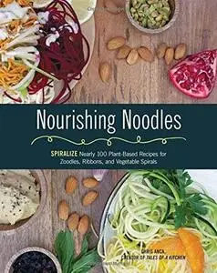 Nourishing Noodles: Spiralize Nearly 100 Plant-Based Recipes for Zoodles, Ribbons, and Other Vegetable Spirals (repost)