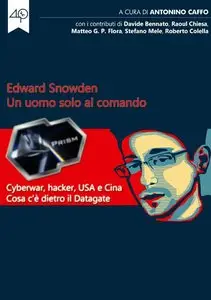 Antonino Caffo  - Edward Snowden. Un uomo solo al comando. Cyberwar, hacker, USA e Cina. Cosa c'è dietro il Datagate