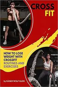 CROSSFIT: How to Lose Weight with CrossFit, Routines and Exercises, CrossFit Myths and Truths, Dictionary, Basic