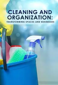 Cleaning and Organization: Transforming Spaces and Businesses
