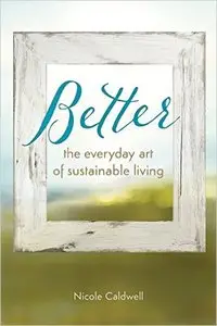 Better: The Everyday Art of Sustainable Living