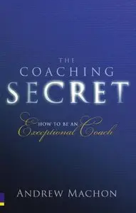 The Coaching Secret: How to be an exceptional coach