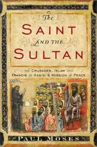 The Saint and the Sultan: The Crusades, Islam, and Francis of Assisi's Mission of Peace