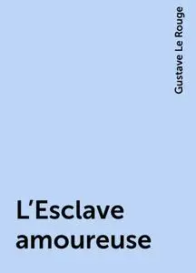 «L'Esclave amoureuse» by Gustave Le Rouge