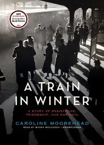 A Train in Winter: A Story of Resistance, Friendship, and Survival (Audiobook)