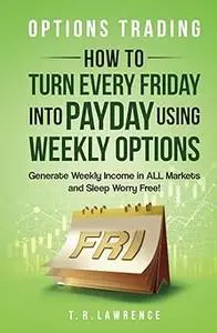 Options Trading: How to Turn Every Friday into Payday Using Weekly Options!