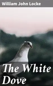 «The White Dove» by William John Locke