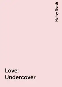 «Love: Undercover» by Hailey North