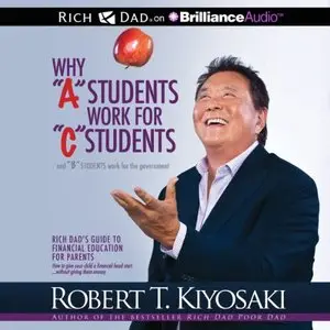 Why "A" Students Work for "C" Students and "B" Students Work for the Government: Rich Dad's Guide to Financial... (Audiobook)
