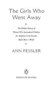 The Girls Who Went Away: The Hidden History of Women Who Surrendered Children for Adoption in the Decades Before Roe v. Wade