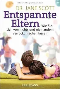 Entspannte Eltern: Wie Sie sich von nichts und niemandem verrückt machen lassen