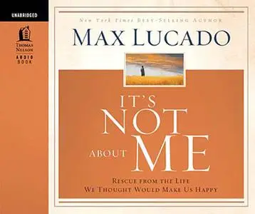 «It's Not About Me: Rescue From the Life We Thought Would Make Us Happy» by Max Lucado