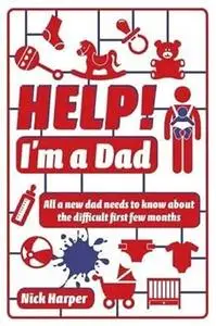 Help! I'm a Dad: All a New Dad Needs to Know About the Difficult First Few Months