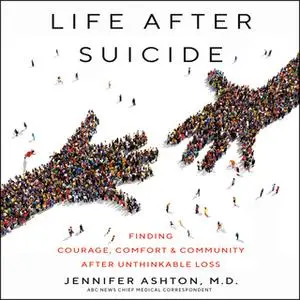 «Life After Suicide: Finding Courage, Comfort & Community After Unthinkable Loss» by Jennifer Ashton