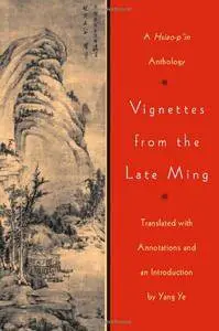 Vignettes from the Late Ming: A Hsiao-p’in Anthology