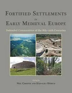 Fortified Settlements in Early Medieval Europe : Defended Communities of the 8th-10th Centuries