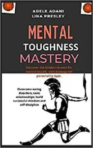 Mental Toughness Mastery: Discover the hidden secrets for mental health, with Enneagram personality type.