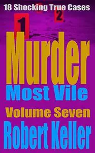 Murder Most Vile: 18 Shocking True Crime Murder Cases, Volume 7