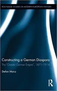 Constructing a German Diaspora: The "Greater German Empire", 1871-1914