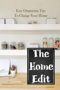 The Home Edit: Easy Organizing Tips To Change Your Home: Easy Ways To Start Decluttering Your Home