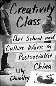 Creativity Class: Art School and Culture Work in Postsocialist China