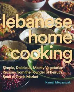 Lebanese Home Cooking: Simple, Delicious, Mostly Vegetarian Recipes from the Founder of Beirut's Souk El Tayeb Market