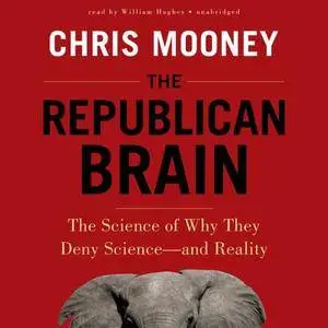 The Republican Brain: The Science of Why They Deny Science - and Reality [Audiobook]