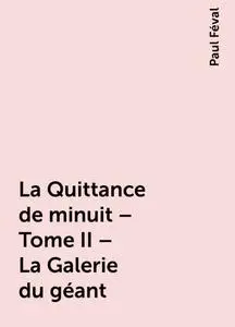 «La Quittance de minuit – Tome II – La Galerie du géant» by Paul Féval