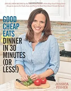 Good Cheap Eats Dinner in 30 Minutes or Less: Fresh, Fast, and Flavorful Home-Cooked Meals, with More Than 200 Recipes