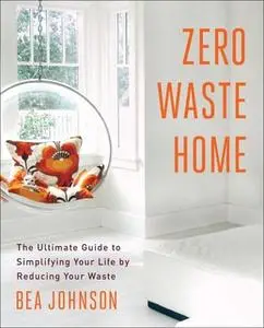 «Zero Waste Home: The Ultimate Guide to Simplifying Your Life by Reducing Your Waste» by Bea Johnson