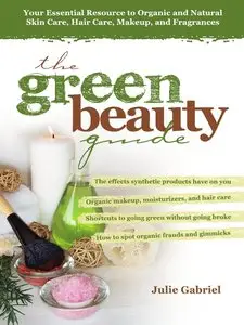 The Green Beauty Guide: Your Essential Resource to Organic and Natural Skin Care, Hair Care, Makeup, and Fragrances