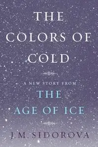 «The Colors of Cold: A New Story from The Age of Ice» by J.M. Sidorova