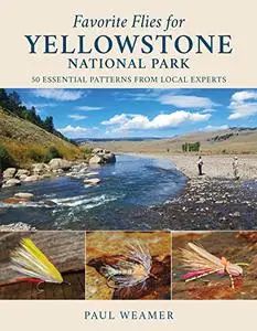 Favorite Flies for Yellowstone National Park: 50 Essential Patterns from Local Experts