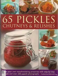 65 Pickles, Chutneys & Relishes: Make your own mouthwatering preserves with step-by-step recipes