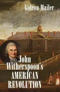 John Witherspoon's American Revolution : Enlightenment and Religion from the Creation of Britain to the Founding of the United