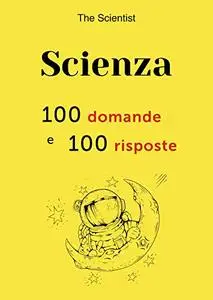 Scienza: 100 domande e 100 risposte