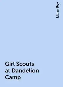 «Girl Scouts at Dandelion Camp» by Lillian Roy