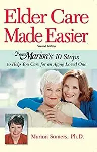 Elder Care Made Easier: Doctor Marion's 10 Steps to Help You Care for an Aging Loved One
