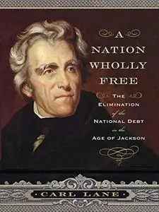 A Nation Wholly Free: The Elimination of the National Debt in the Age of Jackson