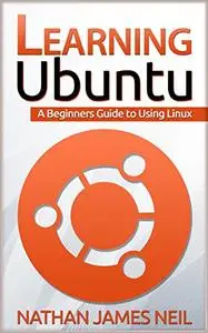 Learning Ubuntu: A Beginners Guide To Using Linux