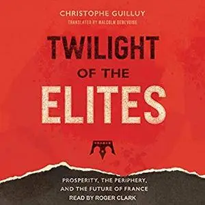 Twilight of the Elites: Prosperity, the Periphery, and the Future of France [Audiobook]