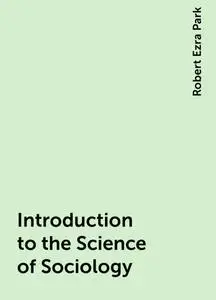 «Introduction to the Science of Sociology» by Robert Ezra Park