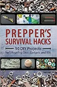 Prepper's Survival Hacks: 50 DIY Projects for Lifesaving Gear, Gadgets and Kits