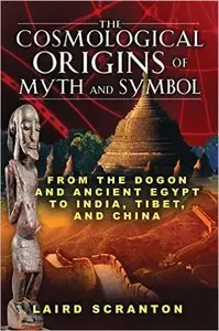 The Cosmological Origins of Myth and Symbol: From the Dogon and Ancient Egypt to India, Tibet, and China