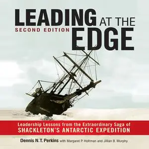 «Leading at the Edge-Second Edition: Leadership Lessons from the Extraordinary Saga of Shackleton's Antarctic Expedition